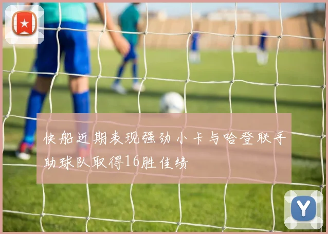 快船近期表现强劲小卡与哈登联手助球队取得16胜佳绩