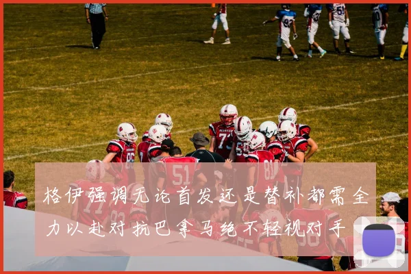 格伊强调无论首发还是替补都需全力以赴对抗巴拿马绝不轻视对手