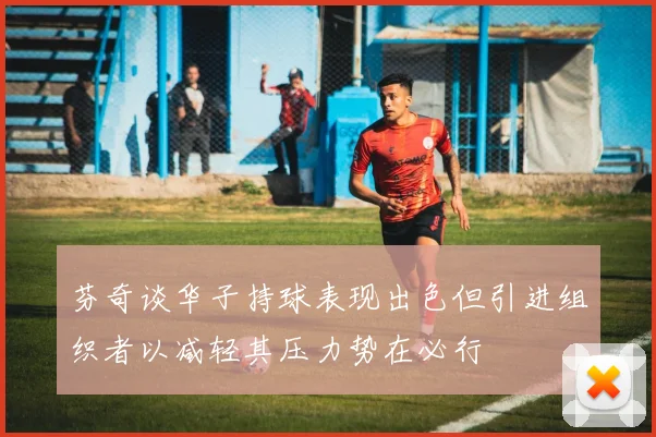 芬奇谈华子持球表现出色但引进组织者以减轻其压力势在必行