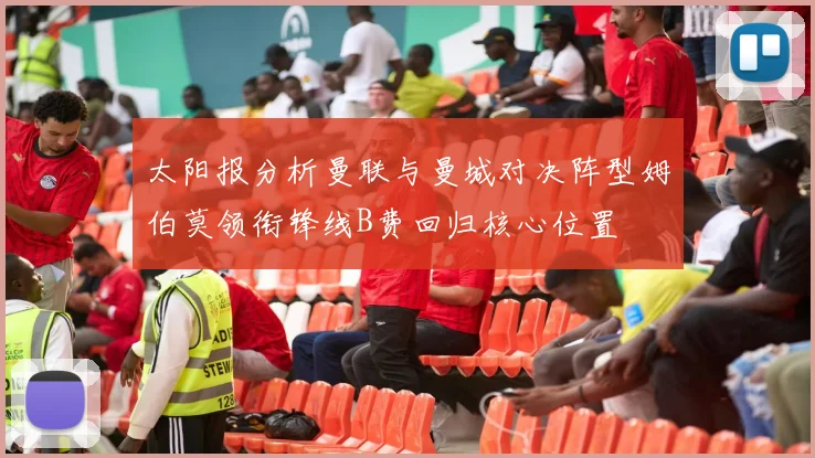 太阳报分析曼联与曼城对决阵型姆伯莫领衔锋线B费回归核心位置