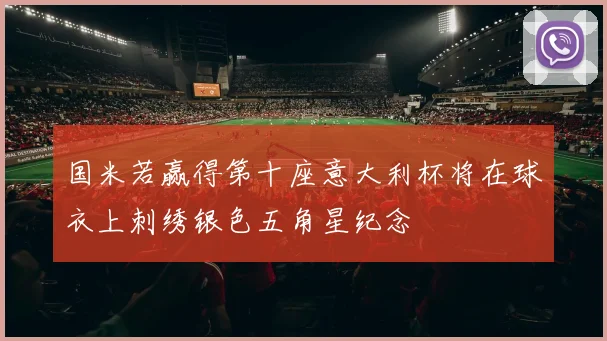 国米若赢得第十座意大利杯将在球衣上刺绣银色五角星纪念