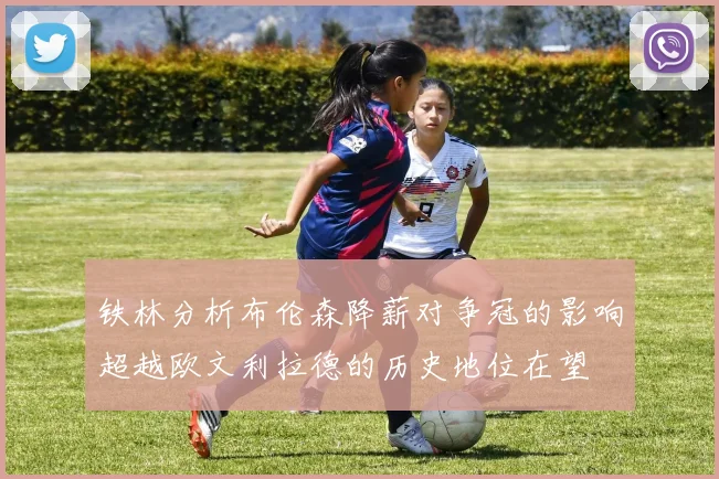 铁林分析布伦森降薪对争冠的影响超越欧文利拉德的历史地位在望
