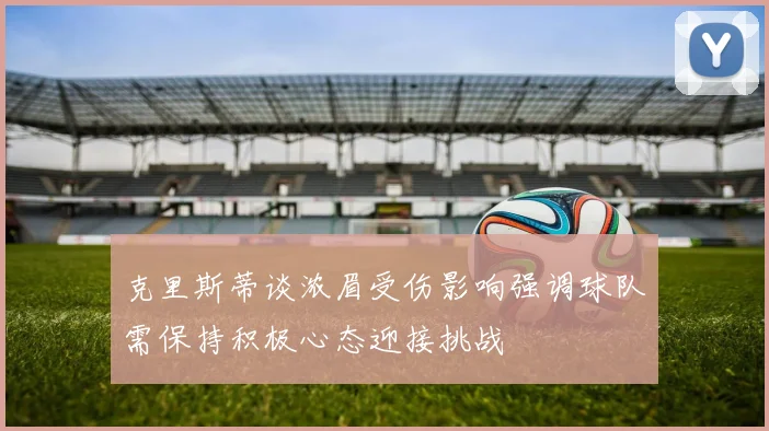 克里斯蒂谈浓眉受伤影响强调球队需保持积极心态迎接挑战