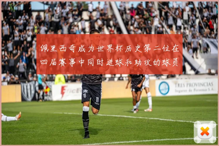 佩里西奇成为世界杯历史第二位在四届赛事中同时进球和助攻的球员仅次于梅西