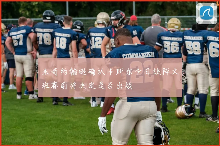 米奇约翰逊确认卡斯尔今日缺阵文班赛前将决定是否出战