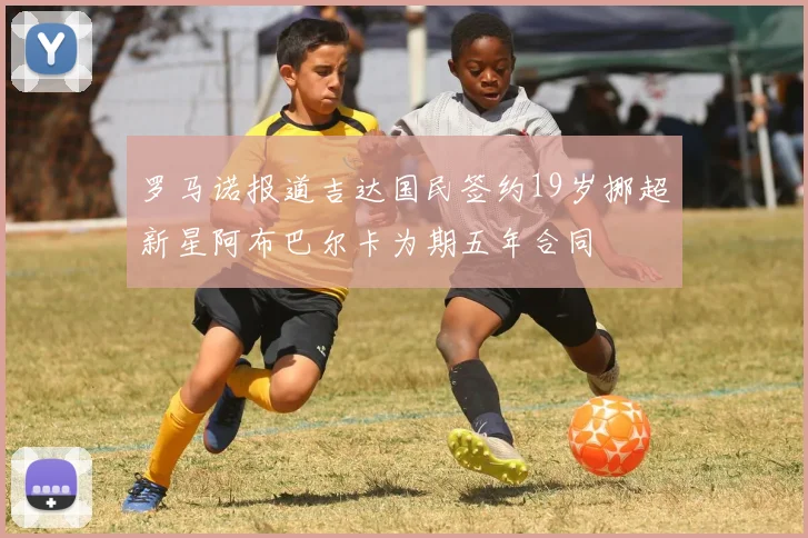 罗马诺报道吉达国民签约19岁挪超新星阿布巴尔卡为期五年合同